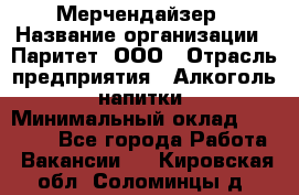 Мерчендайзер › Название организации ­ Паритет, ООО › Отрасль предприятия ­ Алкоголь, напитки › Минимальный оклад ­ 28 000 - Все города Работа » Вакансии   . Кировская обл.,Соломинцы д.